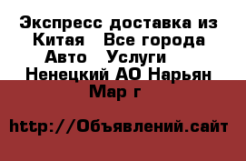 Экспресс доставка из Китая - Все города Авто » Услуги   . Ненецкий АО,Нарьян-Мар г.